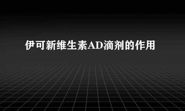 伊可新维生素AD滴剂的作用
