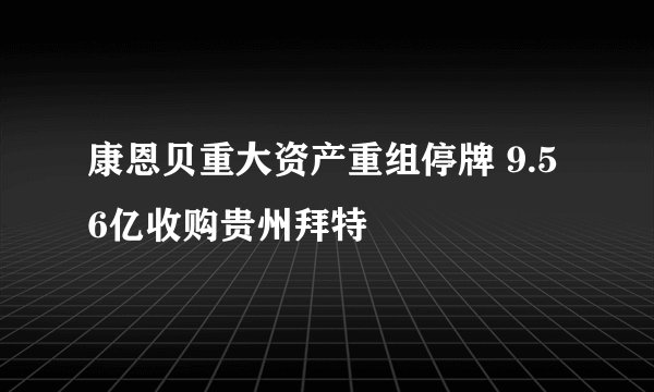 康恩贝重大资产重组停牌 9.56亿收购贵州拜特