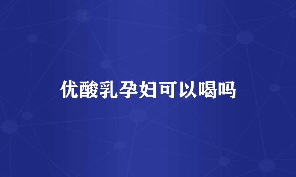 优酸乳孕妇可以喝吗