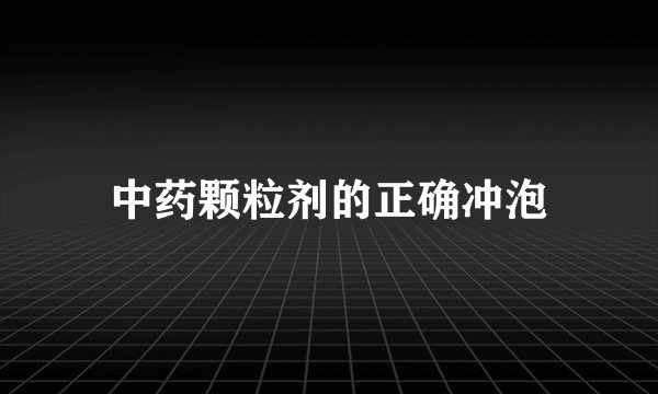 中药颗粒剂的正确冲泡