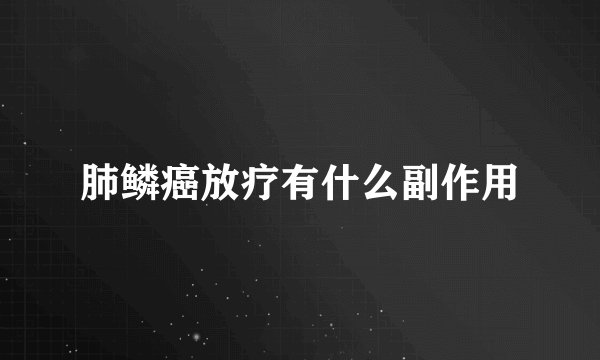 肺鳞癌放疗有什么副作用
