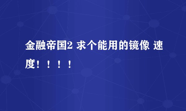 金融帝国2 求个能用的镜像 速度！！！！