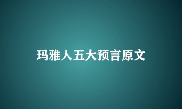 玛雅人五大预言原文