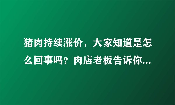 猪肉持续涨价，大家知道是怎么回事吗？肉店老板告诉你真实原因