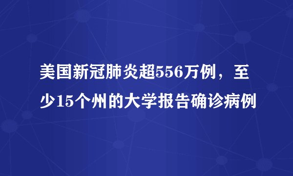 美国新冠肺炎超556万例，至少15个州的大学报告确诊病例