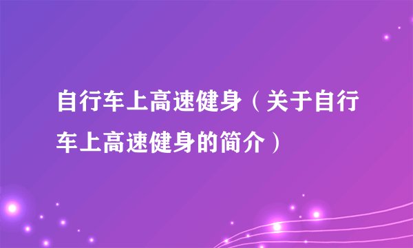 自行车上高速健身（关于自行车上高速健身的简介）