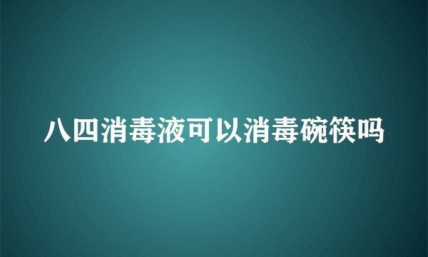 八四消毒液可以消毒碗筷吗