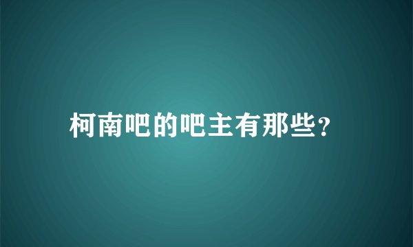 柯南吧的吧主有那些？