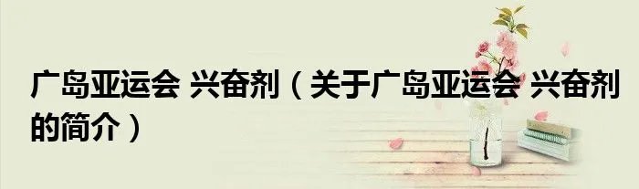广岛亚运会 兴奋剂（关于广岛亚运会 兴奋剂的简介）