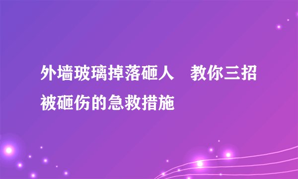 外墙玻璃掉落砸人   教你三招被砸伤的急救措施