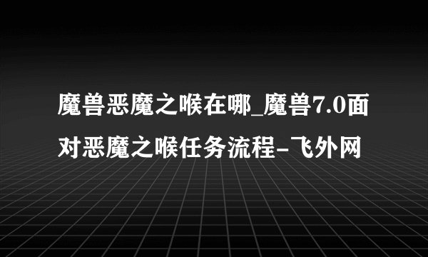 魔兽恶魔之喉在哪_魔兽7.0面对恶魔之喉任务流程-飞外网