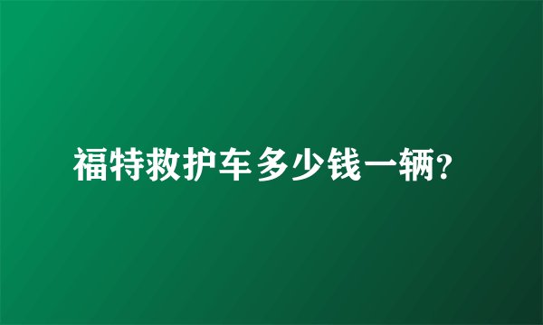福特救护车多少钱一辆?