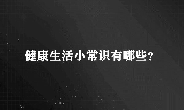 健康生活小常识有哪些？