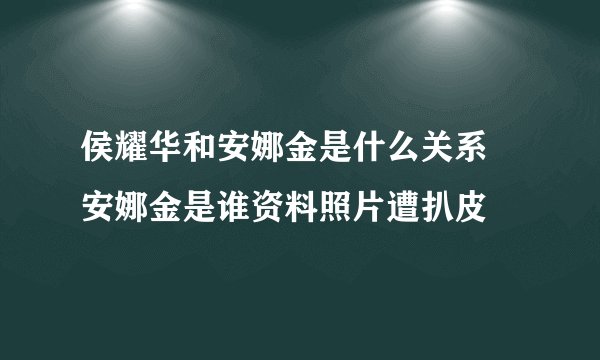 侯耀华和安娜金是什么关系 安娜金是谁资料照片遭扒皮