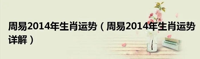 周易2014年生肖运势（周易2014年生肖运势详解）