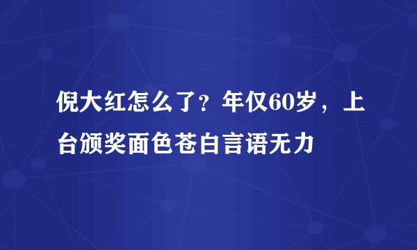 倪大红怎么了？年仅60岁，上台颁奖面色苍白言语无力