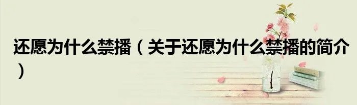 还愿为什么禁播（关于还愿为什么禁播的简介）