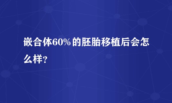 嵌合体60%的胚胎移植后会怎么样？