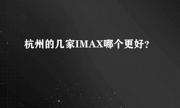 杭州的几家IMAX哪个更好？
