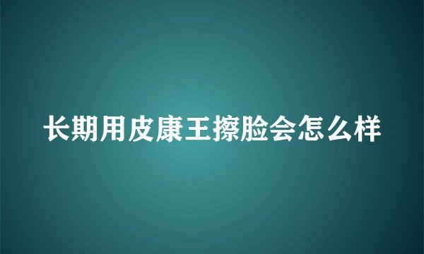 长期用皮康王擦脸会怎么样