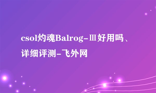 csol灼魂Balrog-Ⅲ好用吗、详细评测-飞外网