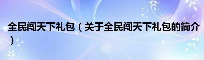 全民闯天下礼包（关于全民闯天下礼包的简介）