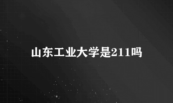 山东工业大学是211吗