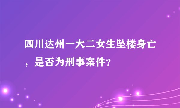 四川达州一大二女生坠楼身亡，是否为刑事案件？