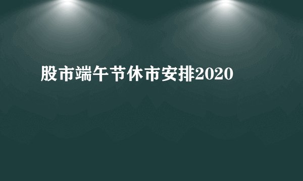 股市端午节休市安排2020