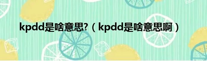 kpdd是啥意思?（kpdd是啥意思啊）
