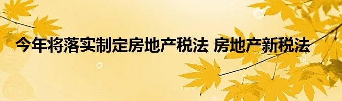 今年将落实制定房地产税法 房地产新税法
