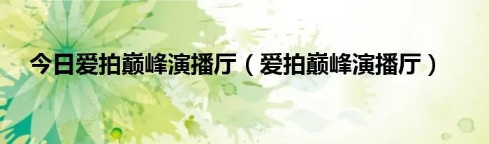 今日爱拍巅峰演播厅（爱拍巅峰演播厅）