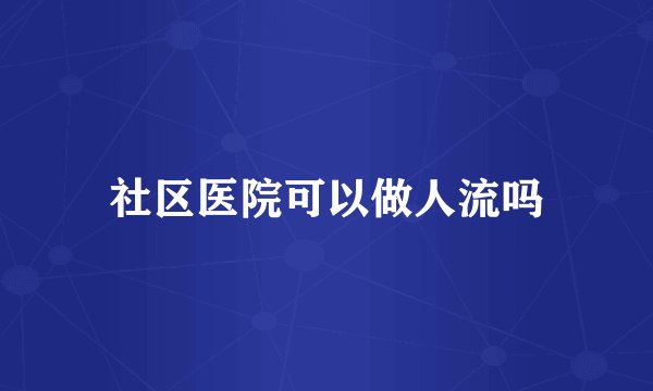 社区医院可以做人流吗