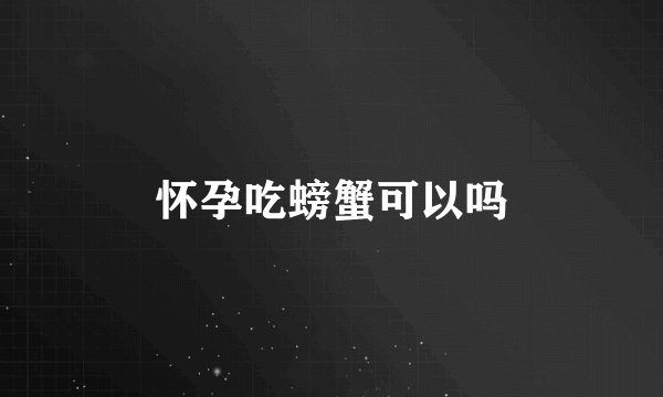 怀孕吃螃蟹可以吗