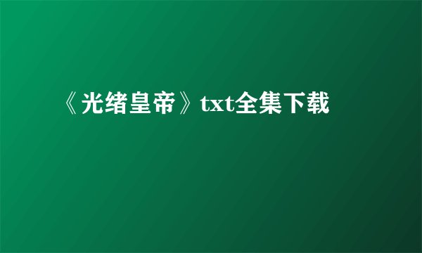 《光绪皇帝》txt全集下载