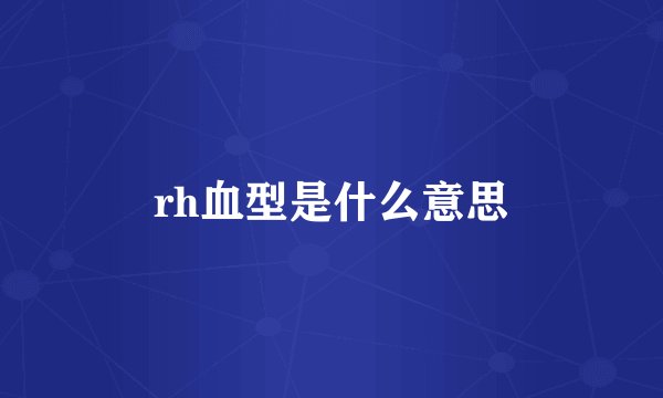 rh血型是什么意思