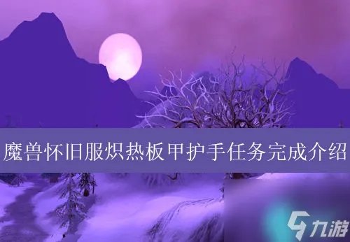 魔兽炽热板甲护手任务流程详解 炽热板甲护手任务奖励是什么