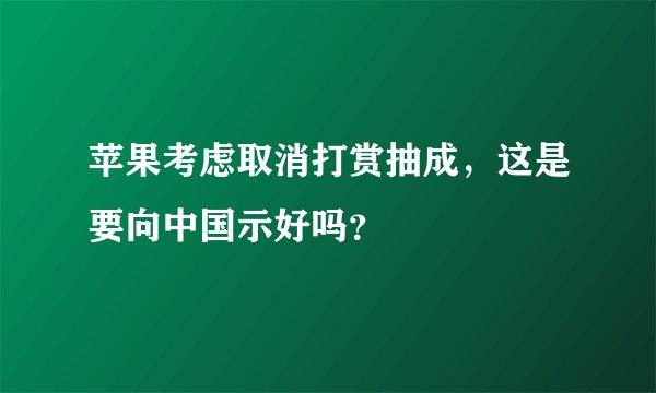 苹果考虑取消打赏抽成，这是要向中国示好吗？