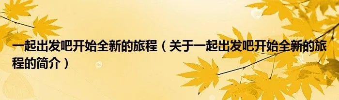 一起出发吧开始全新的旅程（关于一起出发吧开始全新的旅程的简介）