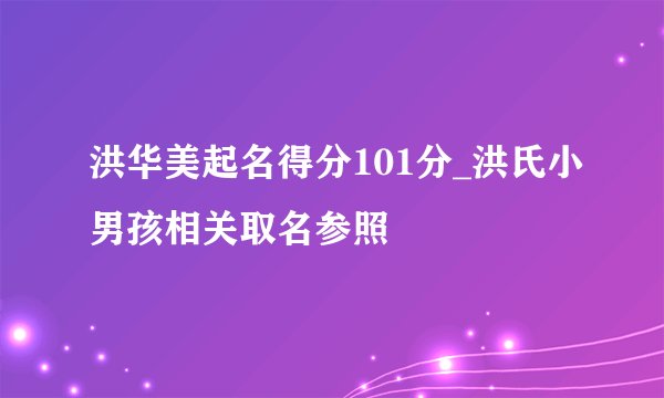洪华美起名得分101分_洪氏小男孩相关取名参照