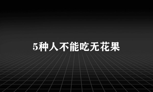 5种人不能吃无花果