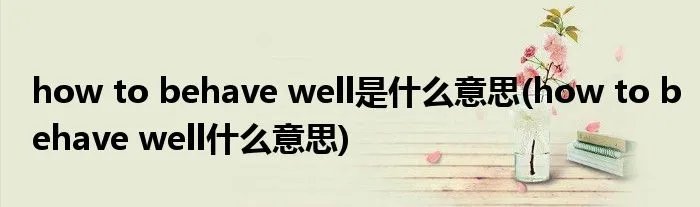 how to behave well是什么意思(how to behave well什么意思)
