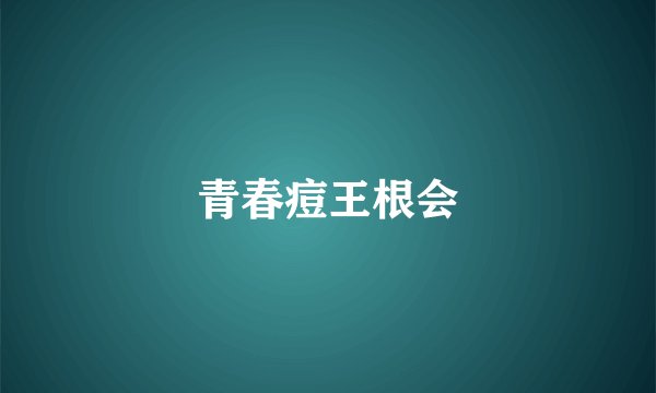 青春痘王根会