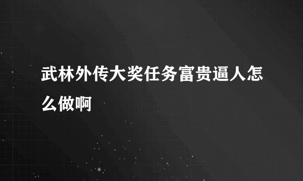 武林外传大奖任务富贵逼人怎么做啊