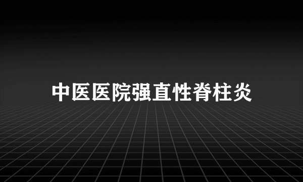 中医医院强直性脊柱炎