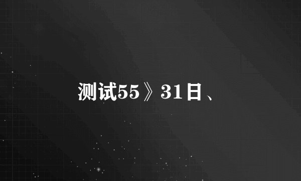 测试55》31日、