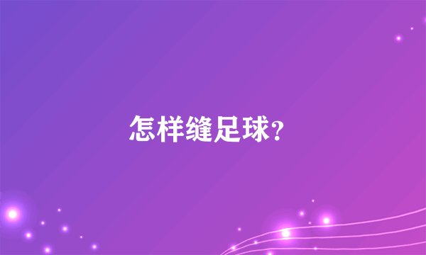 怎样缝足球？
