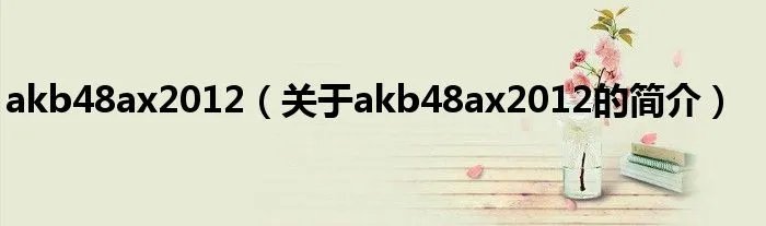 akb48ax2012（关于akb48ax2012的简介）