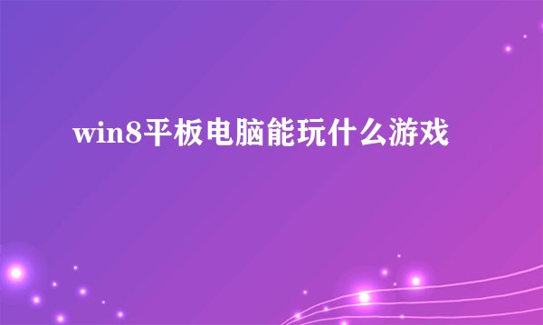 win8平板电脑能玩什么游戏