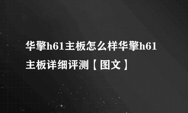 华擎h61主板怎么样华擎h61主板详细评测【图文】